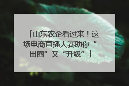 山东农企看过来！这场电商直播大赛助你“出圈”又“升级”
