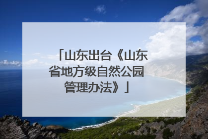 山东出台《山东省地方级自然公园管理办法》