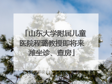 山东大学附属儿童医院程璐教授即将来潍坐诊、查房