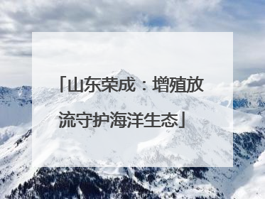 山东荣成：增殖放流守护海洋生态