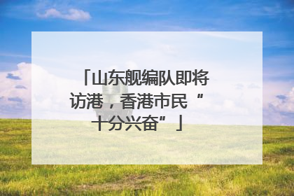 山东舰编队即将访港，香港市民“十分兴奋”