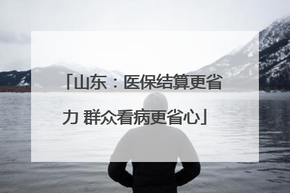 山东：医保结算更省力 群众看病更省心