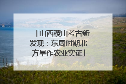 山西稷山考古新发现：东周时期北方旱作农业实证