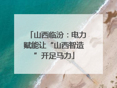 山西临汾：电力赋能让“山西智造”开足马力