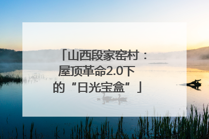 山西段家窑村：屋顶革命2.0下的“日光宝盒”