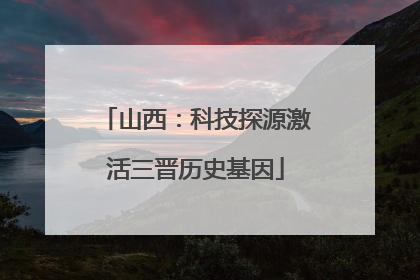 山西：科技探源激活三晋历史基因