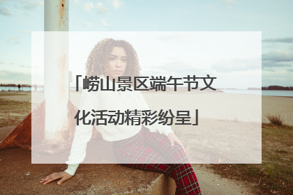 崂山景区端午节文化活动精彩纷呈