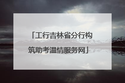 工行吉林省分行构筑助考温情服务网