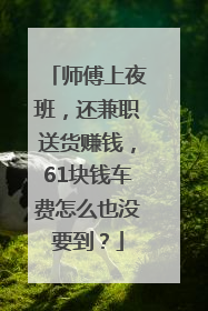 师傅上夜班，还兼职送货赚钱，61块钱车费怎么也没要到？