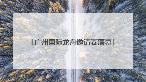 广州国际龙舟邀请赛落幕