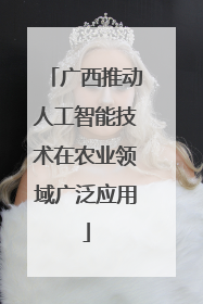 广西推动人工智能技术在农业领域广泛应用