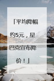 平均降幅约5元，星巴克宣布降价！
