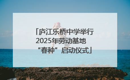 庐江乐桥中学举行2025年劳动基地“春种”启动仪式