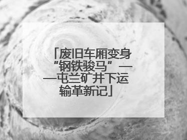 废旧车厢变身“钢铁骏马”——屯兰矿井下运输革新记