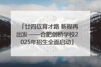廿四载育才路 新程再出发——合肥剑桥学校2025年招生全面启动