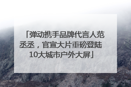 弹动携手品牌代言人范丞丞，官宣大片重磅登陆10大城市户外大屏