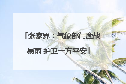 张家界：气象部门鏖战暴雨 护卫一方平安