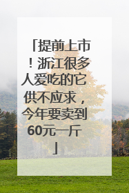 提前上市！浙江很多人爱吃的它供不应求，今年要卖到60元一斤