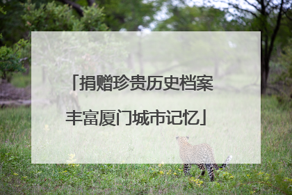 捐赠珍贵历史档案 丰富厦门城市记忆