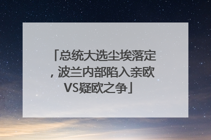 总统大选尘埃落定，波兰内部陷入亲欧VS疑欧之争