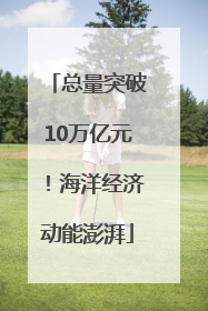 总量突破10万亿元！海洋经济动能澎湃