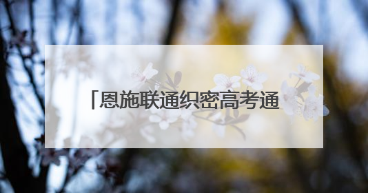 恩施联通织密高考通信保障网 护航3.89万学子逐梦考场