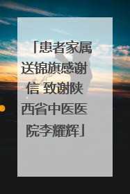 患者家属送锦旗感谢信 致谢陕西省中医医院李耀辉