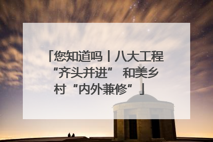 您知道吗丨八大工程“齐头并进” 和美乡村“内外兼修”