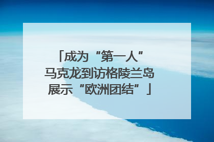 成为“第一人” 马克龙到访格陵兰岛展示“欧洲团结”