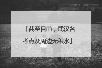 截至目前，武汉各考点及周边无积水
