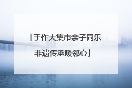手作大集市亲子同乐 非遗传承暖邻心
