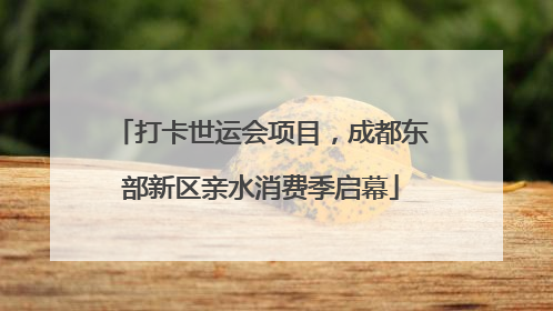 打卡世运会项目，成都东部新区亲水消费季启幕