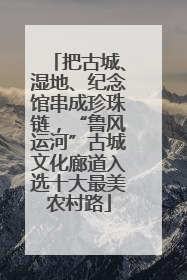把古城、湿地、纪念馆串成珍珠链，“鲁风运河”古城文化廊道入选十大最美农村路