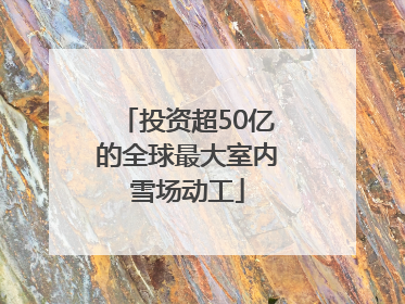 投资超50亿的全球最大室内雪场动工