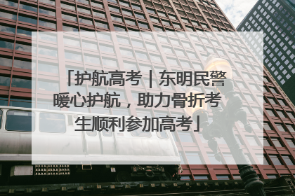 护航高考｜东明民警暖心护航，助力骨折考生顺利参加高考