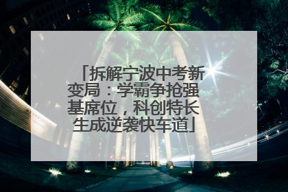 拆解宁波中考新变局：学霸争抢强基席位，科创特长生成逆袭快车道