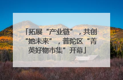 拓展“产业链”，共创“她未来”，普陀区“菁英好物市集”开幕