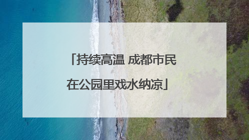 持续高温 成都市民在公园里戏水纳凉