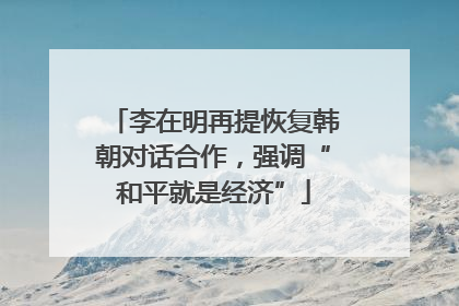 李在明再提恢复韩朝对话合作，强调“和平就是经济”