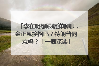 李在明想跟朝鲜聊聊，金正恩接招吗？特朗普同意吗？丨一周深读