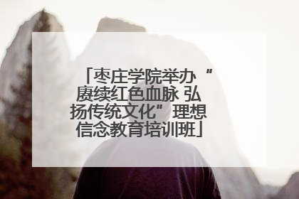 枣庄学院举办“赓续红色血脉 弘扬传统文化”理想信念教育培训班