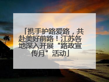 携手护路爱路，共赴美好前路！江苏各地深入开展“路政宣传月”活动