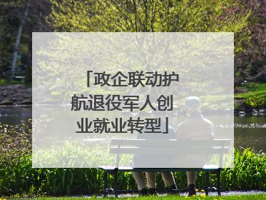 政企联动护航退役军人创业就业转型
