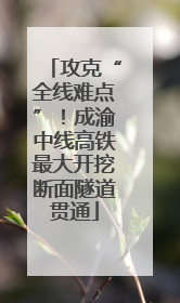 攻克“全线难点”！成渝中线高铁最大开挖断面隧道贯通