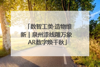 数智工美·造物维新｜泉州漆线雕万象 AR数字焕千秋