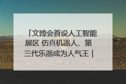文博会首设人工智能展区 仿真机器人、第三代乐器成为人气王｜文博向“新”