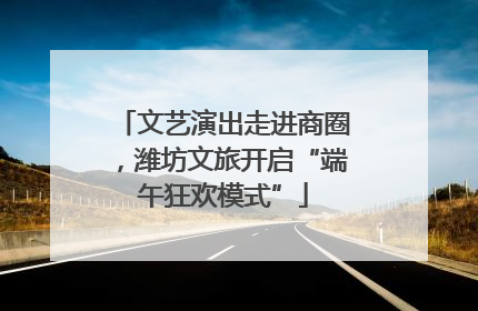 文艺演出走进商圈，潍坊文旅开启“端午狂欢模式”