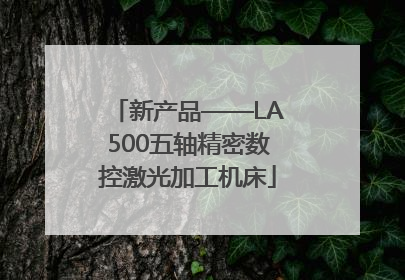 新产品——LA500五轴精密数控激光加工机床