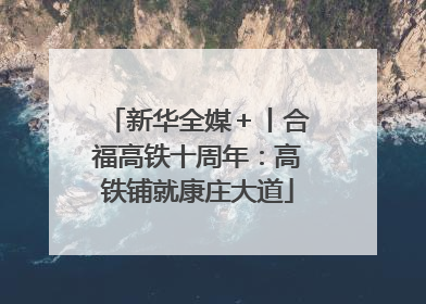 新华全媒＋丨合福高铁十周年：高铁铺就康庄大道