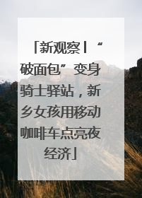 新观察│“破面包”变身骑士驿站，新乡女孩用移动咖啡车点亮夜经济
